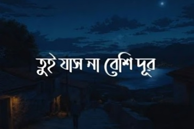 ও তুই যাসনা বেশি দূর