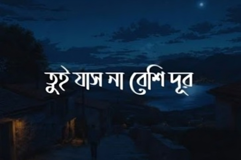 ও তুই যাসনা বেশি দূর