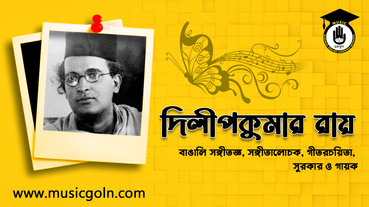 দিলীপকুমার রায় । বাঙালি সঙ্গীতজ্ঞ, সঙ্গীতালোচক, গীতরচয়িতা, সুরকার ও গায়ক