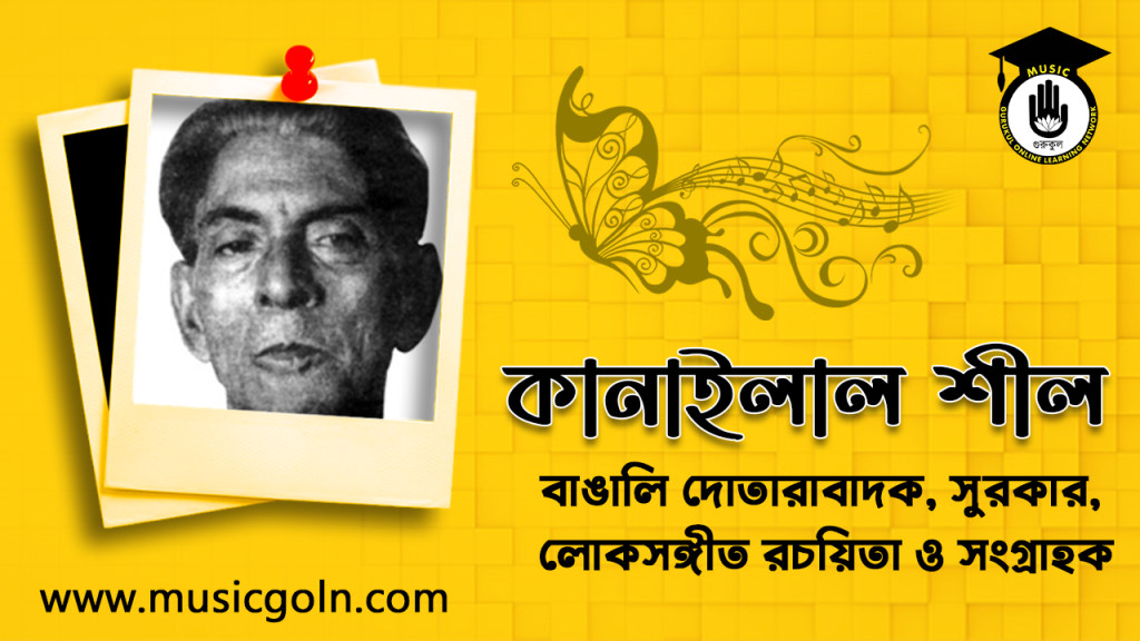 ব্যক্তিত্ব কানাইলাল শীল । বাঙালি দোতারাবাদক, সুরকার, লোকসঙ্গীত রচয়িতা ও সংগ্রাহক