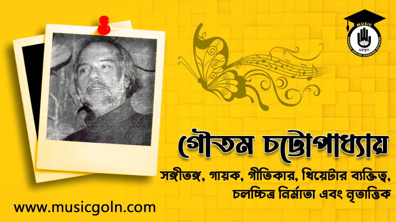 গৌতম চট্টোপাধ্যায় । বাঙালি সঙ্গীতঙ্গ, গায়ক, গীতিকার, থিয়েটার ব্যক্তিত্ব, চলচ্চিত্র নির্মাতা এবং নৃতাত্তিক 1 গৌতম চট্টোপাধ্যায় । বাঙালি সঙ্গীতঙ্গ, গায়ক, গীতিকার, থিয়েটার ব্যক্তিত্ব, চলচ্চিত্র নির্মাতা এবং নৃতাত্তিক