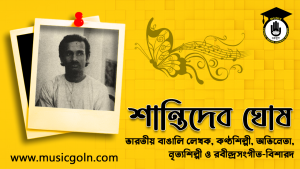 শান্তিদেব ঘোষ । বাঙালি লেখক, কণ্ঠশিল্পী, অভিনেতা, নৃত্যশিল্পী ও রবীন্দ্রসংগীত-বিশারদ