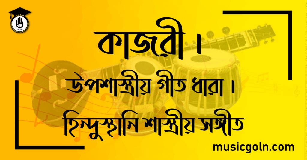 তত্ত্ব কাজরী । উপশাস্ত্রীয় গীত ধারা । হিন্দুস্থানি শাস্ত্রীয় সঙ্গীত