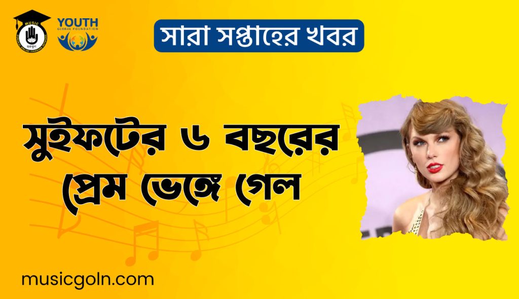 সুইফটের ৬ বছরের প্রেম ভেঙ্গে গেল