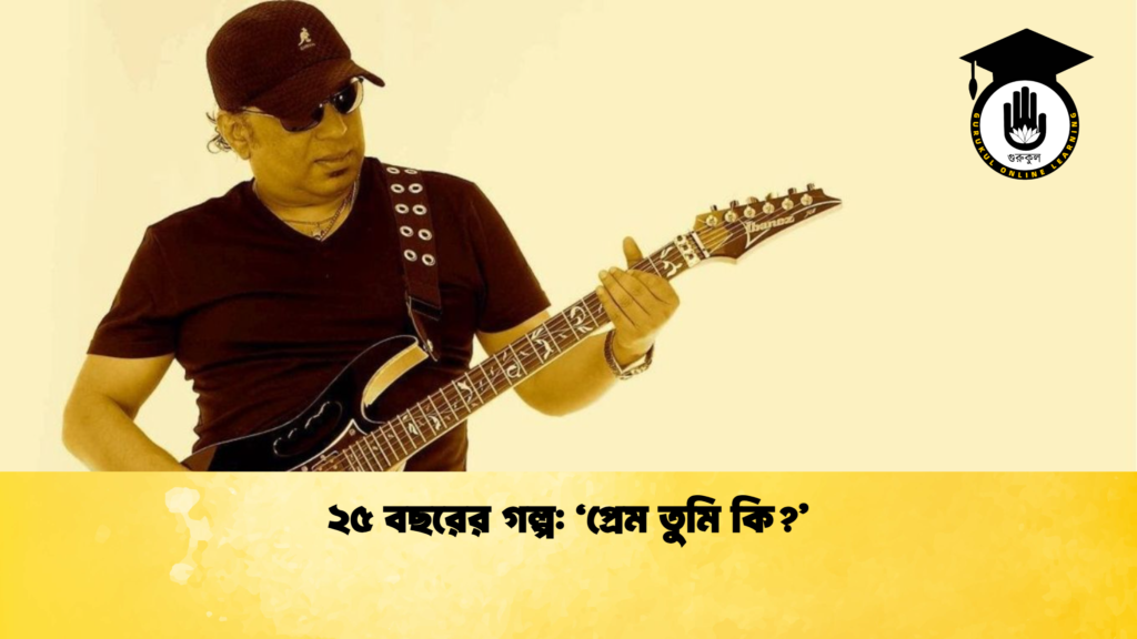 ২৫ বছরের গল্প ‘প্রেম তুমি কি ২৫ বছরের গল্প: ‘প্রেম তুমি কি?’