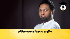 কৌশিক তাপসের বিদেশ যাত্রা স্থগিত কৌশিক তাপসের বিদেশ যাত্রা স্থগিত