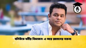 বলিউডে ধর্মীয় বিভাজন এ আর রহমানের বক্তব্য