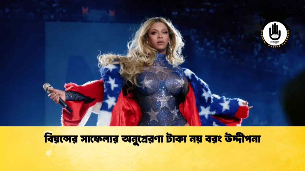 বিয়ন্সের সাফেল্যর অনুপ্রেরণা টাকা নয় বরং উদ্দীপনা