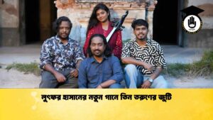 লুৎফর হাসানের নতুন গানে তিন তরুণের জুটি