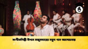 সংগীতশিল্পী ঈশান মজুমদারের নতুন গান আলোচনায়