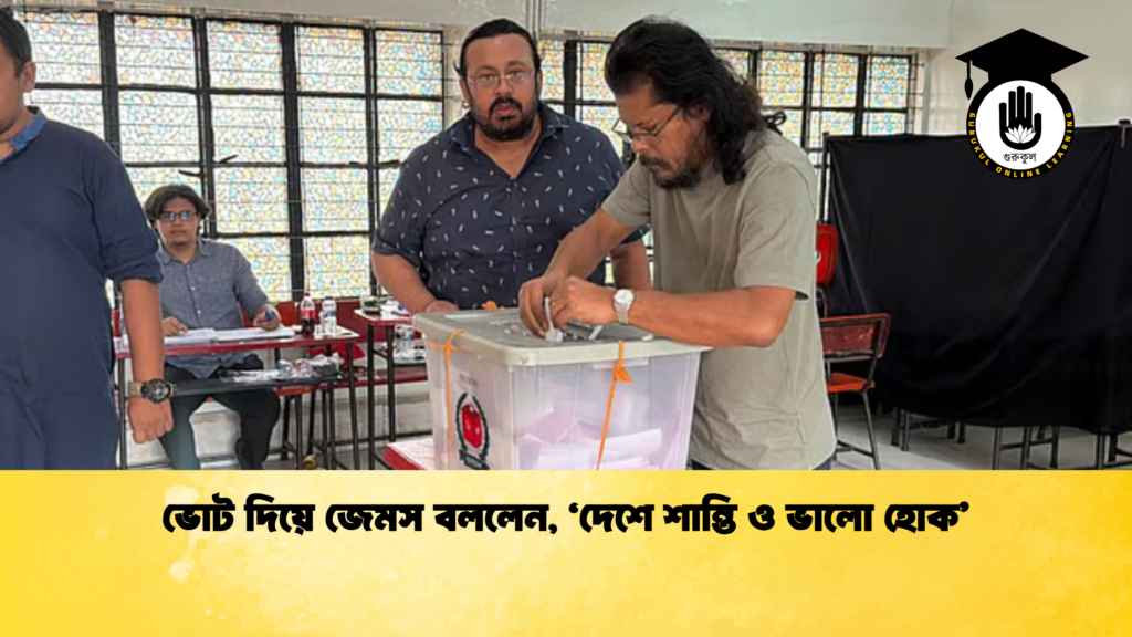 ভোট দিয়ে জেমস বললেন, ‘দেশে শান্তি ও ভালো হোক’