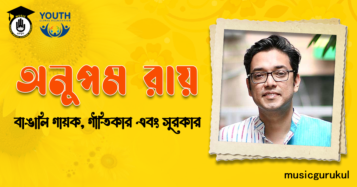 অনুপম রায় । বাঙালি গায়ক, গীতিকার এবং সুরকার 1 অনুপম রায় - বাঙালি গায়ক, গীতিকার এবং সুরকার