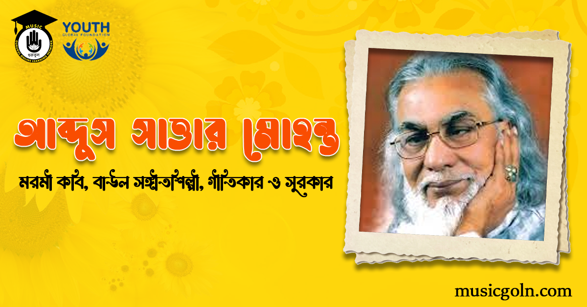 আব্দুস সাত্তার মোহন্ত - মরমী কবি, বাউল সঙ্গীতশিল্পী, গীতিকার ও সুরকার