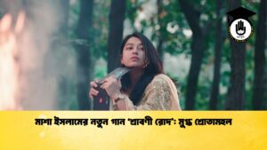 মাশা ইসলামের নতুন গান ‘শ্রাবণী রোদ মুগ্ধ শ্রোতামহল মাশা ইসলামের নতুন গান ‘শ্রাবণী রোদ’: মুগ্ধ শ্রোতামহল