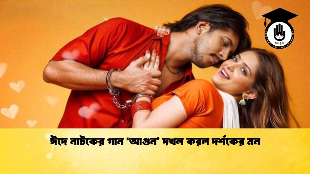 ঈদে নাটকের গান ‘আগুন দখল করল দর্শকের মন ঈদে নাটকের গান ‘আগুন’ দখল করল দর্শকের মন
