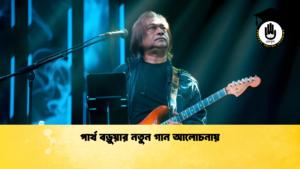 পার্থ বড়ুয়ার নতুন গান আলোচনায় পার্থ বড়ুয়ার নতুন গান আলোচনায়