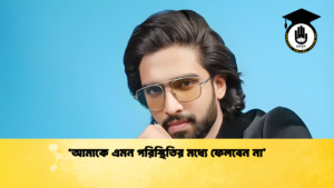 ‘আমাকে এমন পরিস্থিতির মধ্যে ফেলবেন না ‘আমাকে এমন পরিস্থিতির মধ্যে ফেলবেন না’