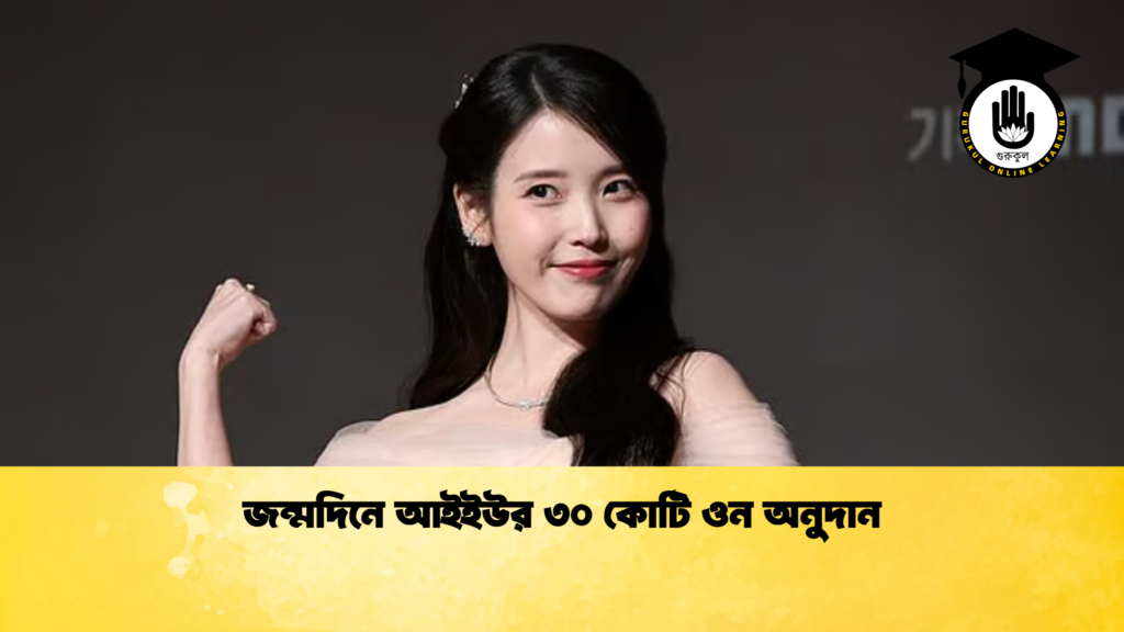 জন্মদিনে আইইউর ৩০ কোটি ওন অনুদান জন্মদিনে আইইউর ৩০ কোটি ওন অনুদান