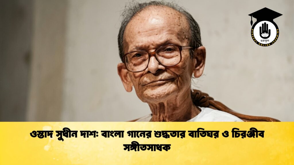 ওস্তাদ সুধীন দাশ বাংলা গানের শুদ্ধতার বাতিঘর ও চিরঞ্জীব সঙ্গীতসাধক ওস্তাদ সুধীন দাশ: বাংলা গানের শুদ্ধতার বাতিঘর ও চিরঞ্জীব সঙ্গীতসাধক