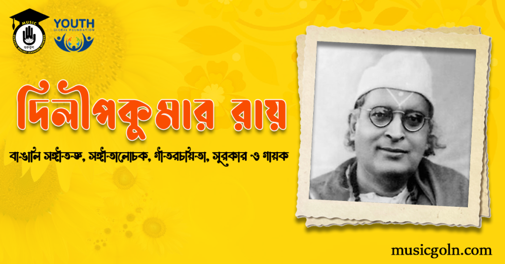 দিলীপকুমার রায় । বাঙালি সঙ্গীতজ্ঞ, সঙ্গীতালোচক, গীতরচয়িতা, সুরকার ও গায়ক