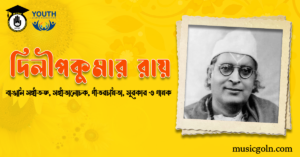 দিলীপকুমার রায় । বাঙালি সঙ্গীতজ্ঞ, সঙ্গীতালোচক, গীতরচয়িতা, সুরকার ও গায়ক