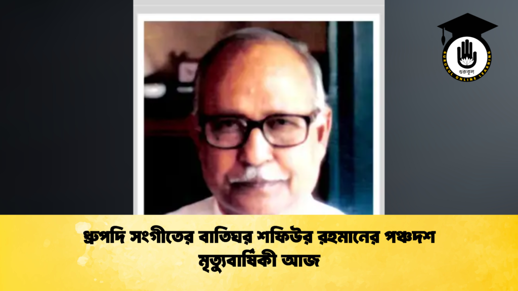 ধ্রুপদি সংগীতের বাতিঘর শফিউর রহমানের পঞ্চদশ মৃত্যুবার্ষিকী আজ 1 ধ্রুপদি সংগীতের বাতিঘর শফিউর রহমানের পঞ্চদশ মৃত্যুবার্ষিকী আজ