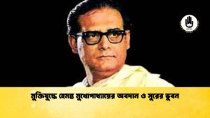 মুক্তিযুদ্ধে হেমন্ত মুখোপাধ্যায়ের অবদান ও সুরের ভুবন