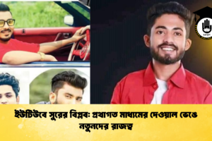 ইউটিউবে সুরের বিপ্লব: প্রথাগত মাধ্যমের দেওয়াল ভেঙে নতুনদের রাজত্ব