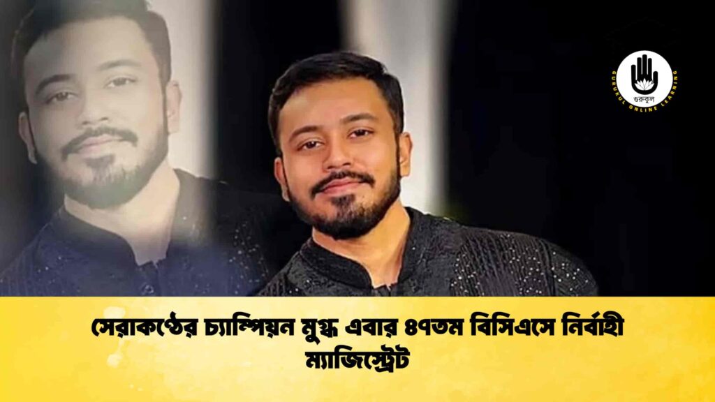 সেরাকণ্ঠের চ্যাম্পিয়ন মুগ্ধ এবার ৪৭তম বিসিএসে নির্বাহী ম্যাজিস্ট্রেট