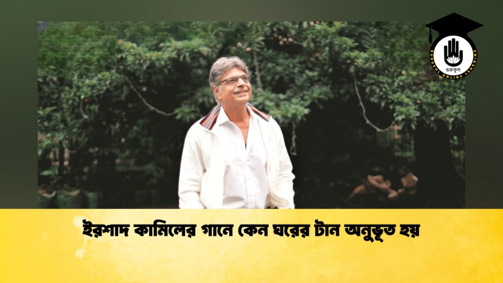ইরশাদ কামিলের গানে কেন ঘরের টান অনুভূত হয়