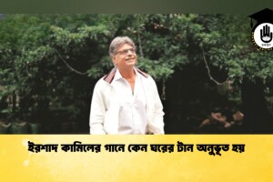ইরশাদ কামিলের গানে কেন ঘরের টান অনুভূত হয়