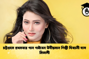 চট্টগ্রামে প্রথমবার গান গাইবেন উদীয়মান শিল্পী দিব্যানী দাস মিতালী