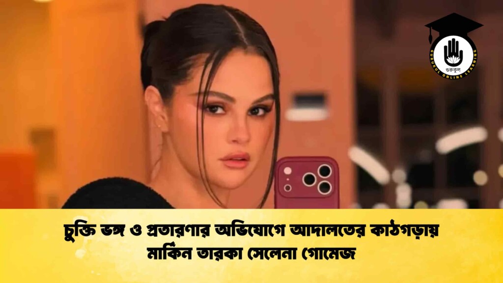 চুক্তি ভঙ্গ ও প্রতারণার অভিযোগে আদালতের কাঠগড়ায় মার্কিন তারকা সেলেনা গোমেজ