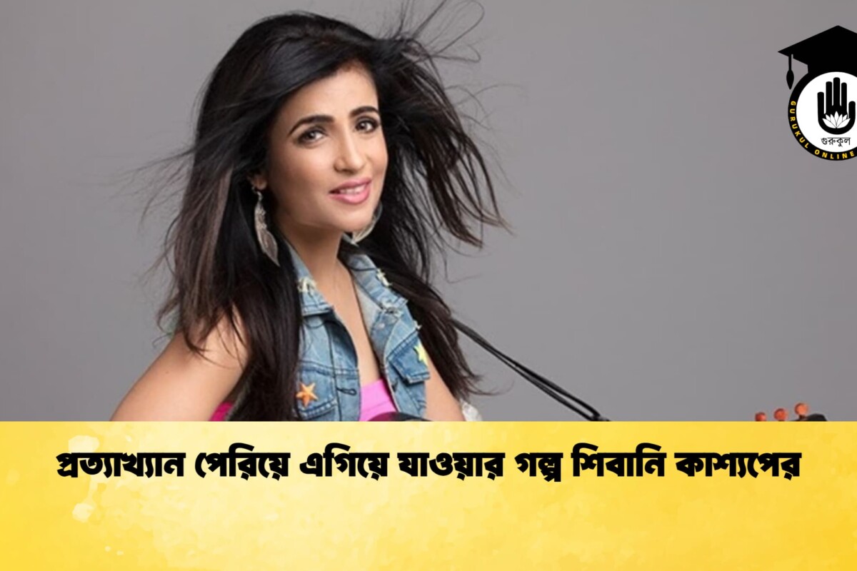 প্রত্যাখ্যান পেরিয়ে এগিয়ে যাওয়ার গল্প শিবানি কাশ্যপের