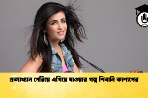 প্রত্যাখ্যান পেরিয়ে এগিয়ে যাওয়ার গল্প শিবানি কাশ্যপের