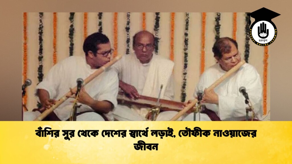 বাঁশির সুর থেকে দেশের স্বার্থে লড়াই, তৌফীক নাওয়াজের জীবন
