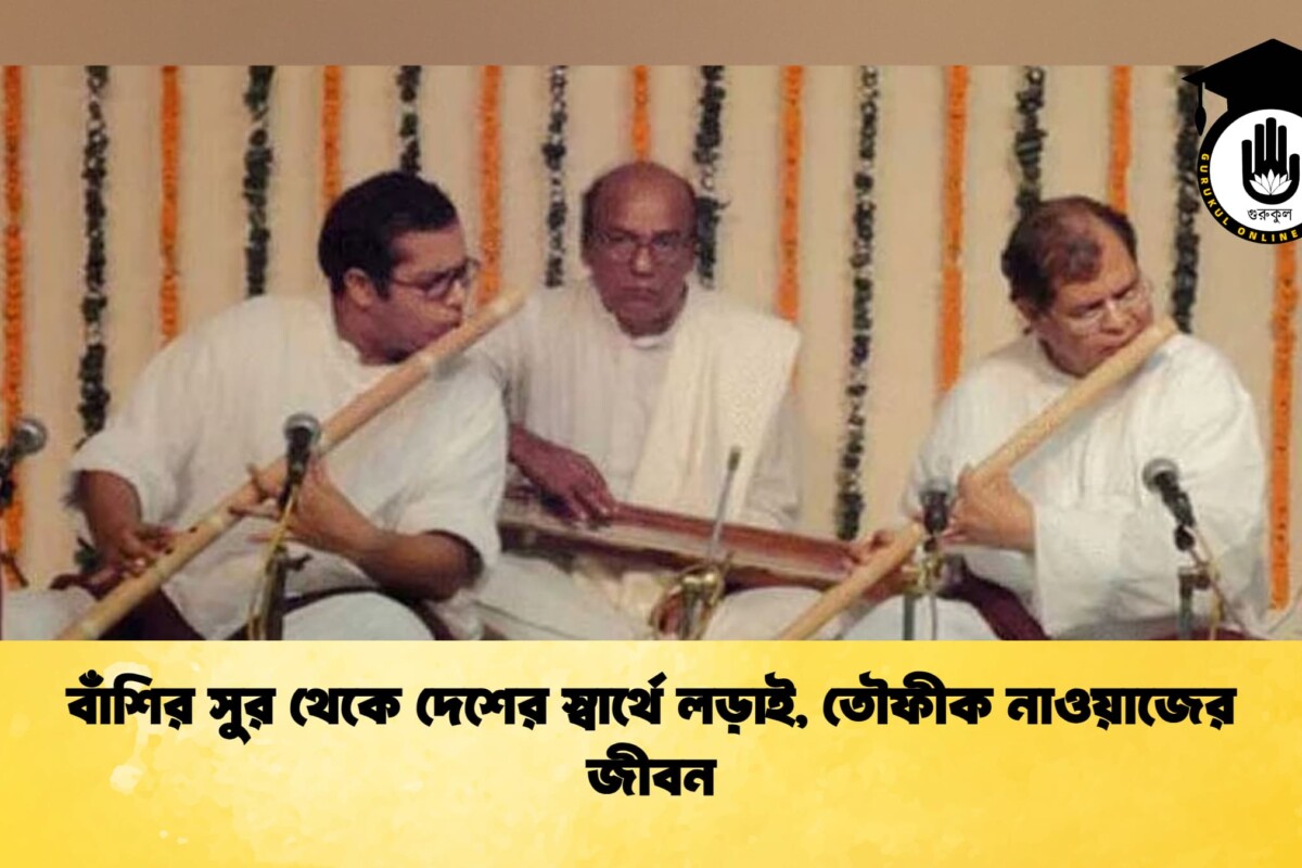 বাঁশির সুর থেকে দেশের স্বার্থে লড়াই, তৌফীক নাওয়াজের জীবন