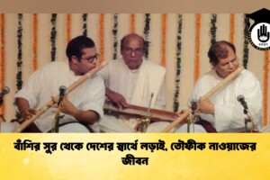 বাঁশির সুর থেকে দেশের স্বার্থে লড়াই, তৌফীক নাওয়াজের জীবন