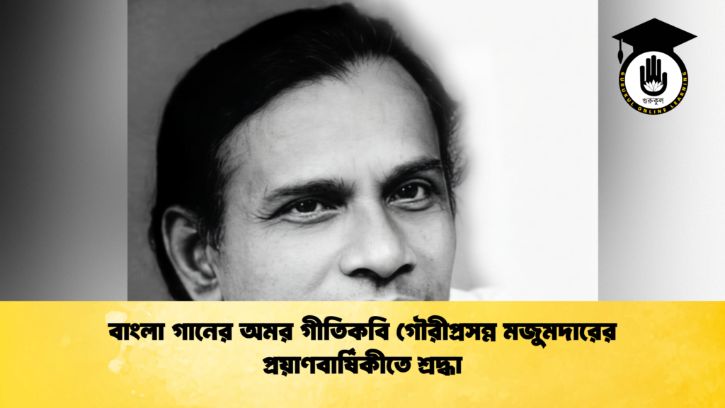 বাংলা গানের অমর গীতিকবি গৌরীপ্রসন্ন মজুমদারের প্রয়াণবার্ষিকীতে শ্রদ্ধা