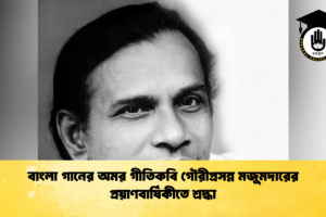 বাংলা গানের অমর গীতিকবি গৌরীপ্রসন্ন মজুমদারের প্রয়াণবার্ষিকীতে শ্রদ্ধা