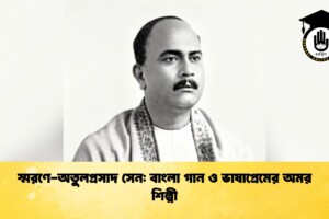 স্মরণে-অতুলপ্রসাদ সেন: বাংলা গান ও ভাষাপ্রেমের অমর শিল্পী