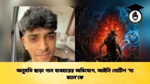 অনুমতি ছাড়া গান ব্যবহারের অভিযোগ, আইনি নোটিশ ‘দ্য ভ্যান’কে