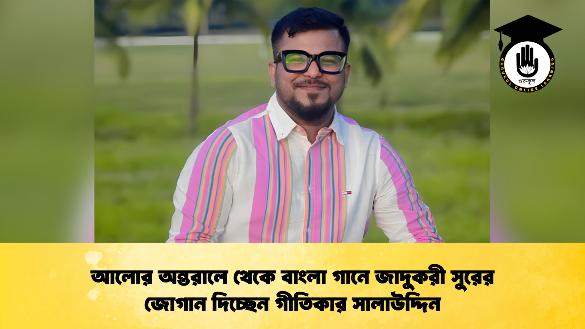 আলোর অন্তরালে থেকে বাংলা গানে জাদুকরী সুরের জোগান দিচ্ছেন গীতিকার সালাউদ্দিন
