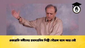 গুজরাতি সঙ্গীতের প্রবাদপ্রতিম শিল্পী গৌরাঙ্গ ব্যাস আর নেই