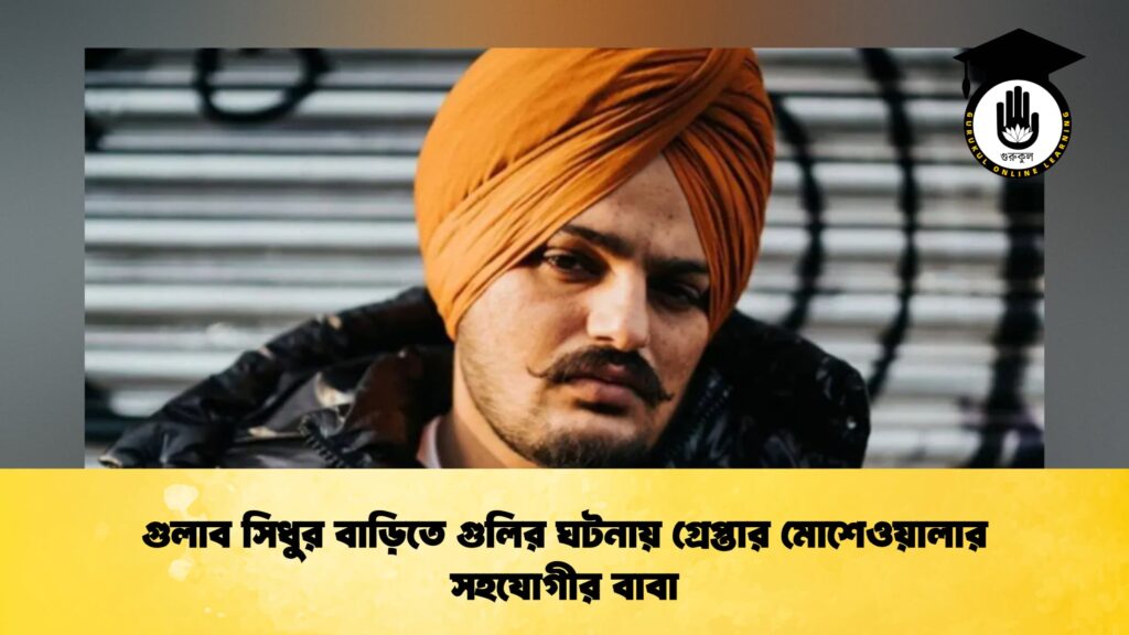 গুলাব সিধুর বাড়িতে গুলির ঘটনায় গ্রেপ্তার মোশেওয়ালার সহযোগীর বাবা