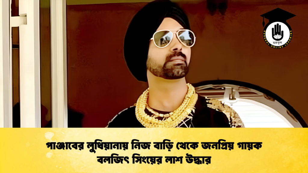 পাঞ্জাবের লুধিয়ানায় নিজ বাড়ি থেকে জনপ্রিয় গায়ক বলজিৎ সিংয়ের লাশ উদ্ধার