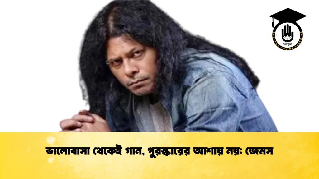 ভালোবাসা থেকেই গান, পুরস্কারের আশায় নয় জেমস