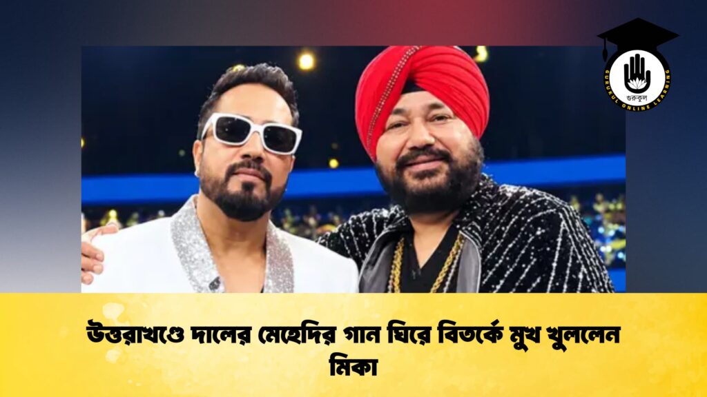 উত্তরাখণ্ডে দালের মেহেদির গান ঘিরে বিতর্কে মুখ খুললেন মিকা