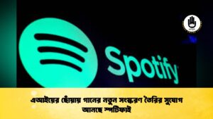 এআইয়ের ছোঁয়ায় গানের নতুন সংস্করণ তৈরির সুযোগ আনছে স্পটিফাই