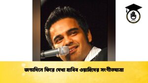 জন্মদিনে ফিরে দেখা হাবিব ওয়াহিদের সংগীতযাত্রা